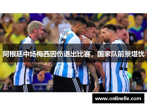阿根廷中场梅西因伤退出比赛，国家队前景堪忧