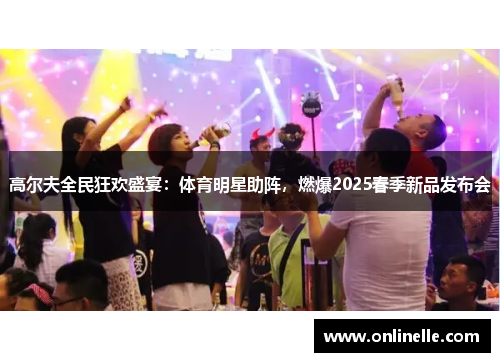 高尔夫全民狂欢盛宴：体育明星助阵，燃爆2025春季新品发布会