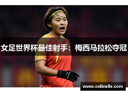 女足世界杯最佳射手：梅西马拉松夺冠