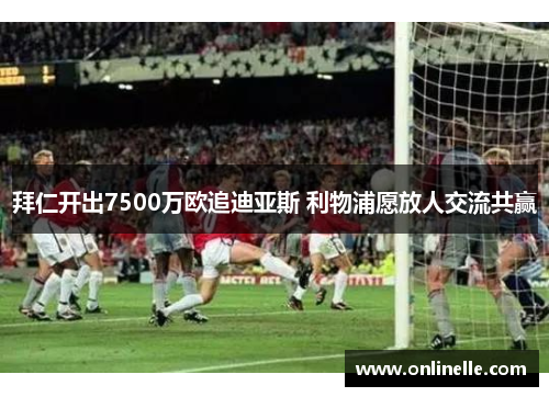 拜仁开出7500万欧追迪亚斯 利物浦愿放人交流共赢